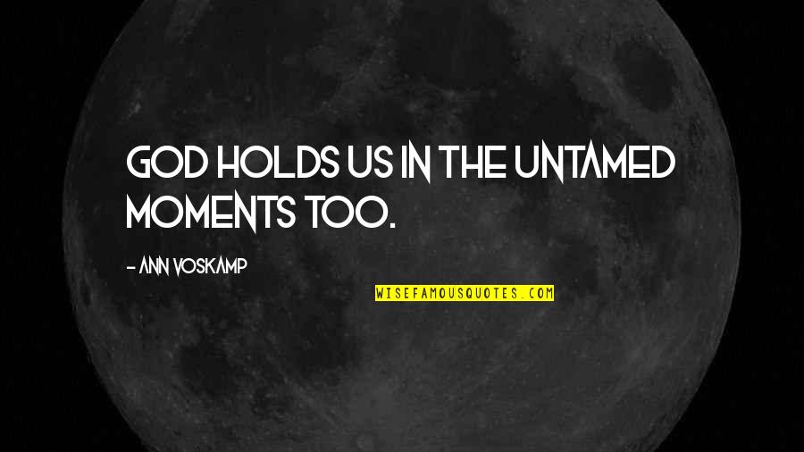 Nihilism Synonyms Quotes By Ann Voskamp: God holds us in the untamed moments too.
