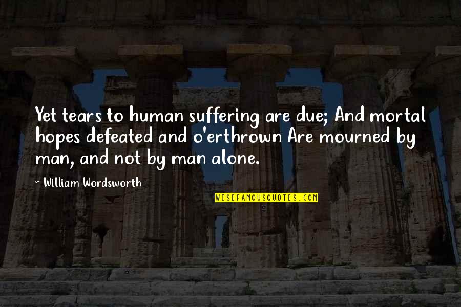 Nihilismen Quotes By William Wordsworth: Yet tears to human suffering are due; And
