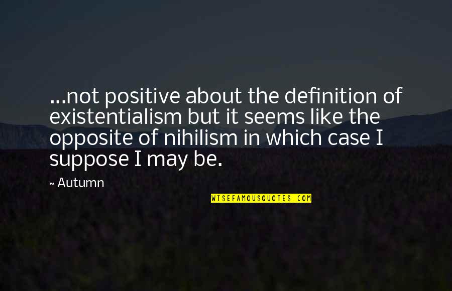 Nihilism's Quotes By Autumn: ...not positive about the definition of existentialism but