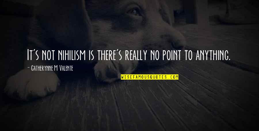 Nihilism's Quotes By Catherynne M Valente: It's not nihilism is there's really no point