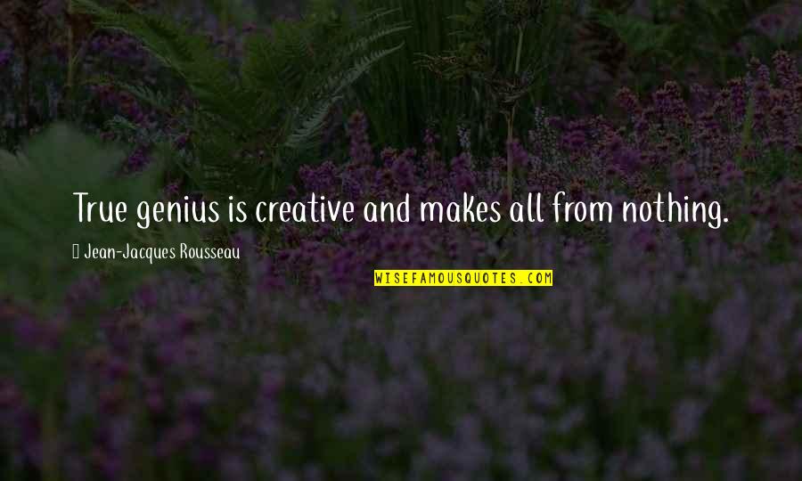 Nihilism's Quotes By Jean-Jacques Rousseau: True genius is creative and makes all from