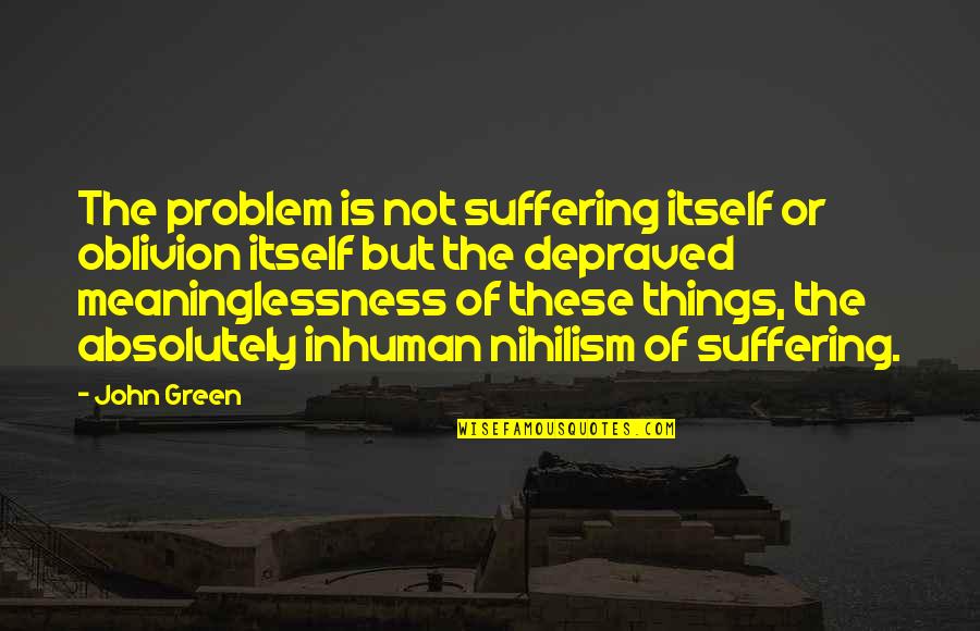 Nihilism's Quotes By John Green: The problem is not suffering itself or oblivion