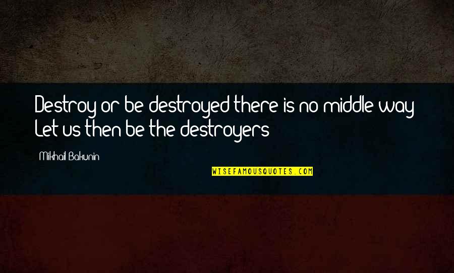 Nihilism's Quotes By Mikhail Bakunin: Destroy or be destroyed-there is no middle way!