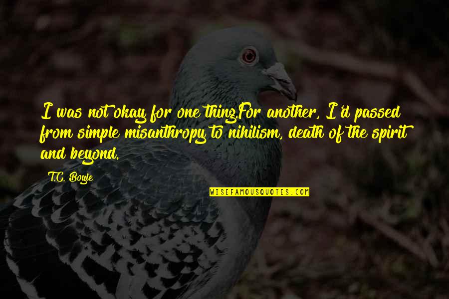 Nihilism's Quotes By T.C. Boyle: I was not okay for one thing.For another,