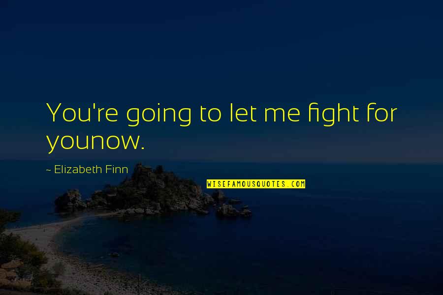 Nihilismus Bedeutung Quotes By Elizabeth Finn: You're going to let me fight for younow. Nihilismus Bedeutung Quotes By Elizabeth Finn: You're going to let me fight for younow.