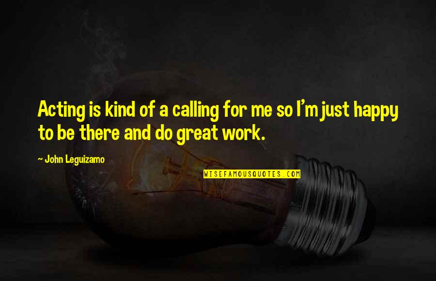 Nihilismus Bedeutung Quotes By John Leguizamo: Acting is kind of a calling for me