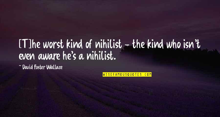 Nihilist Quotes By David Foster Wallace: [T]he worst kind of nihilist - the kind