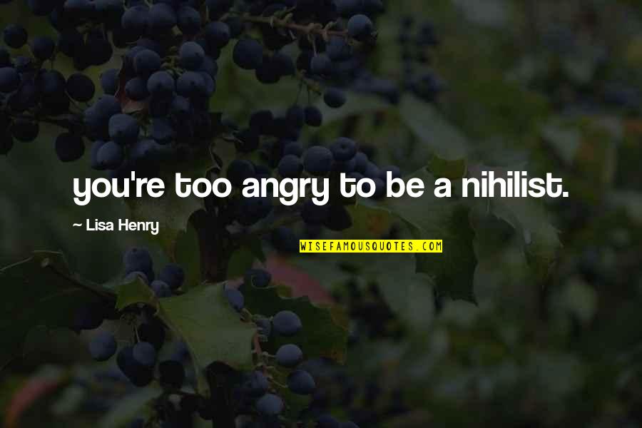 Nihilist Quotes By Lisa Henry: you're too angry to be a nihilist.
