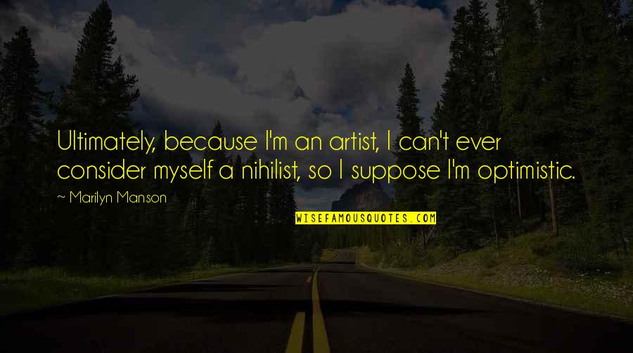 Nihilist Quotes By Marilyn Manson: Ultimately, because I'm an artist, I can't ever