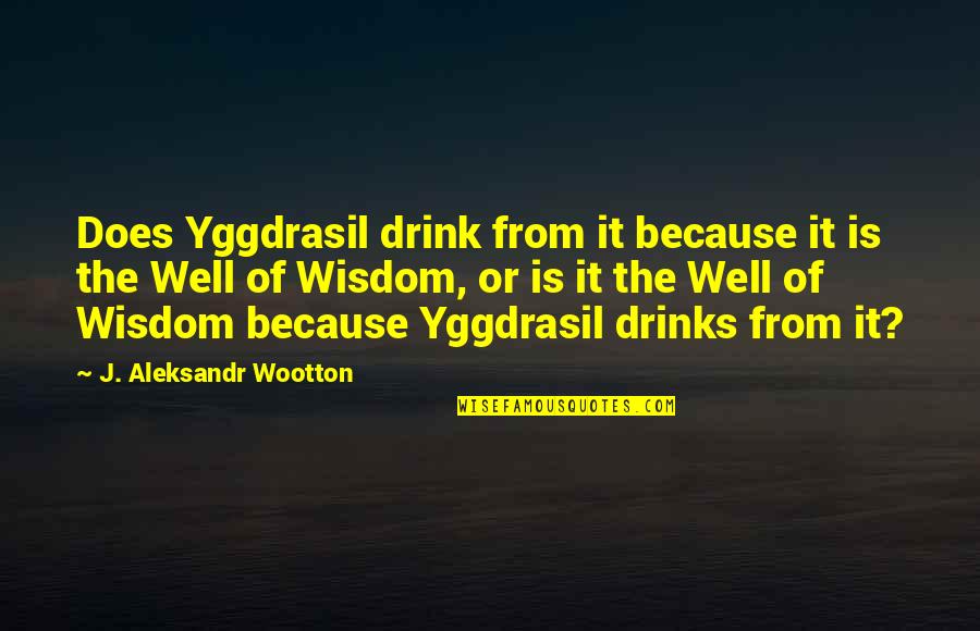 Nihilizm Pl Quotes By J. Aleksandr Wootton: Does Yggdrasil drink from it because it is Nihilizm Pl Quotes By J. Aleksandr Wootton: Does Yggdrasil drink from it because it is