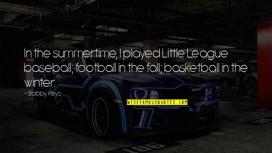 Nihnos Quotes By Bobby Keys: In the summertime, I played Little League baseball; Nihnos Quotes By Bobby Keys: In the summertime, I played Little League baseball;