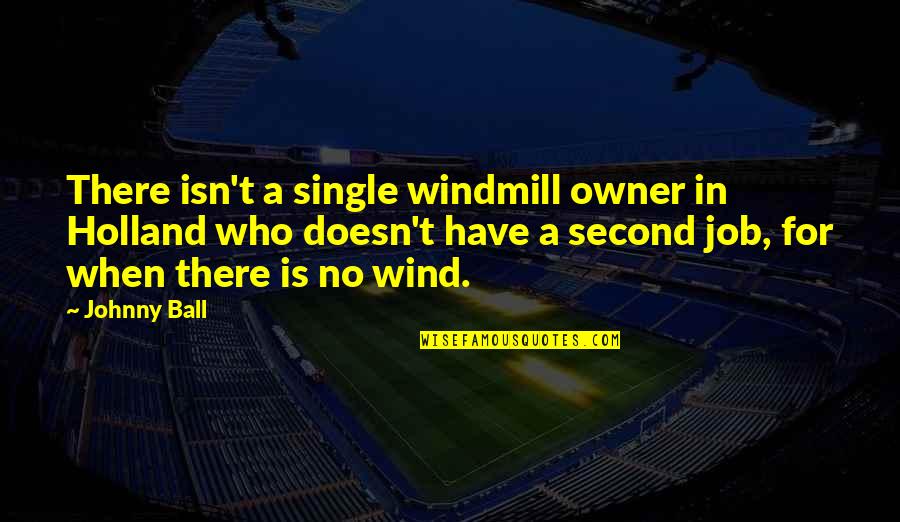 Nihoul Tom Quotes By Johnny Ball: There isn't a single windmill owner in Holland