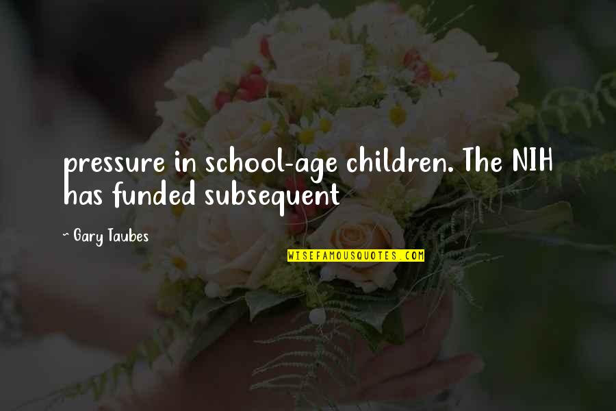 Nih's Quotes By Gary Taubes: pressure in school-age children. The NIH has funded