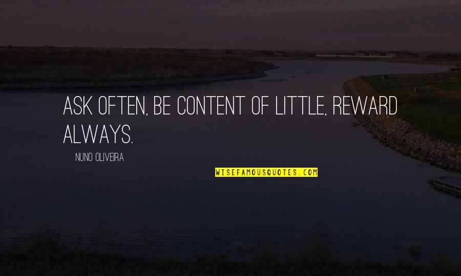 Niigaki Risa Quotes By Nuno Oliveira: Ask often, be content of little, reward always. Niigaki Risa Quotes By Nuno Oliveira: Ask often, be content of little, reward always.