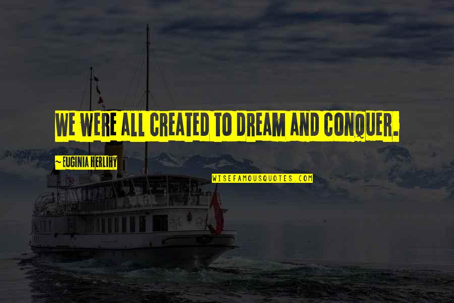 Niikura Ami Quotes By Euginia Herlihy: We were all created to dream and conquer. Niikura Ami Quotes By Euginia Herlihy: We were all created to dream and conquer.