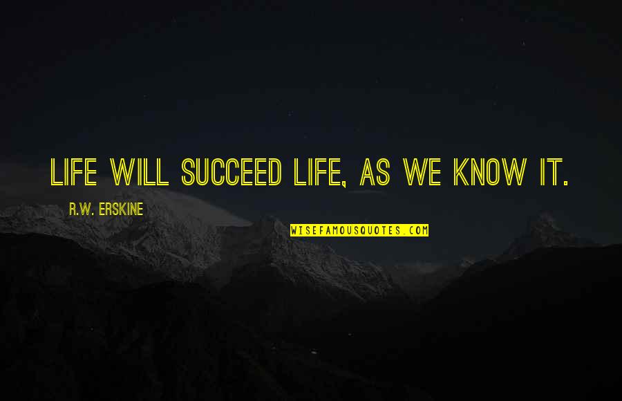 Nijhawan Electronics Quotes By R.W. Erskine: Life will succeed life, as we know it.