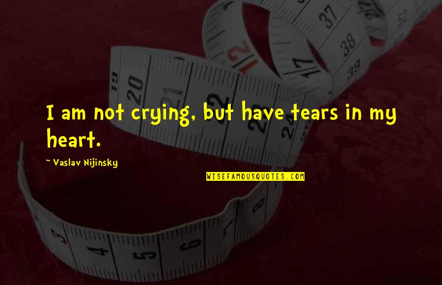 Nijinsky Quotes By Vaslav Nijinsky: I am not crying, but have tears in Nijinsky Quotes By Vaslav Nijinsky: I am not crying, but have tears in