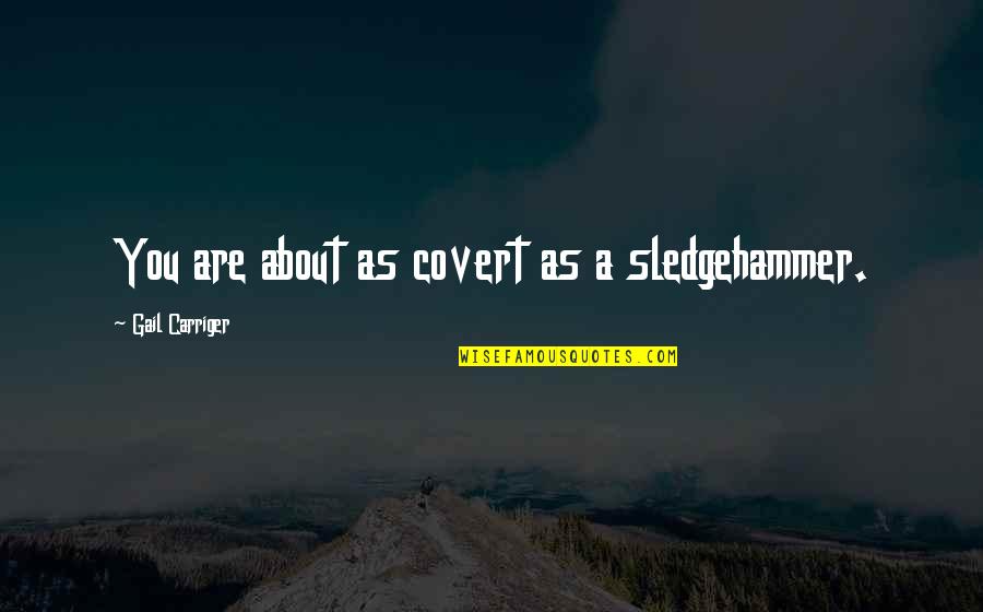 Nijman Zeetank Quotes By Gail Carriger: You are about as covert as a sledgehammer. Nijman Zeetank Quotes By Gail Carriger: You are about as covert as a sledgehammer.