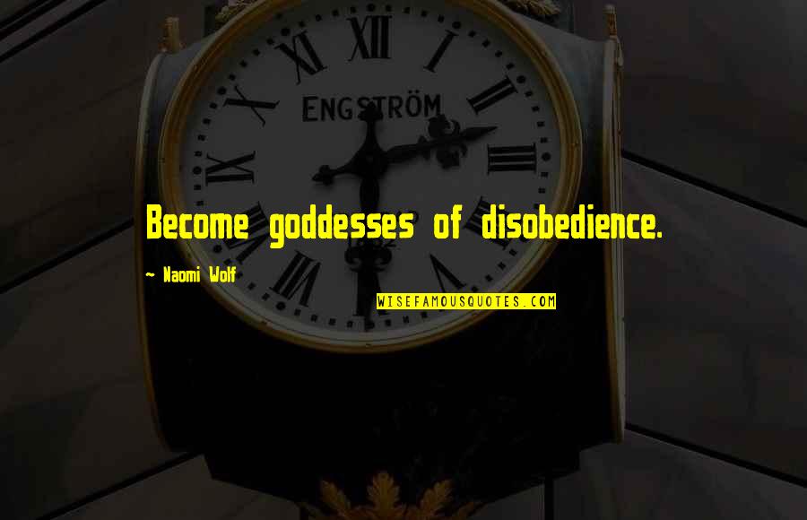 Nijntjes Stof Quotes By Naomi Wolf: Become goddesses of disobedience.