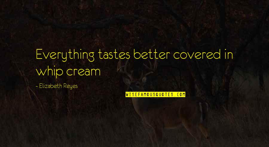 Nijoonyr Quotes By Elizabeth Reyes: Everything tastes better covered in whip cream Nijoonyr Quotes By Elizabeth Reyes: Everything tastes better covered in whip cream