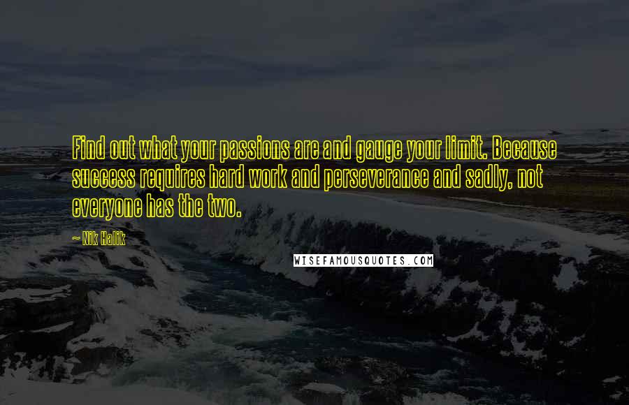 Nik Halik quotes: Find out what your passions are and gauge your limit. Because success requires hard work and perseverance and sadly, not everyone has the two.