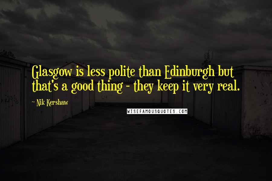 Nik Kershaw quotes: Glasgow is less polite than Edinburgh but that's a good thing - they keep it very real.