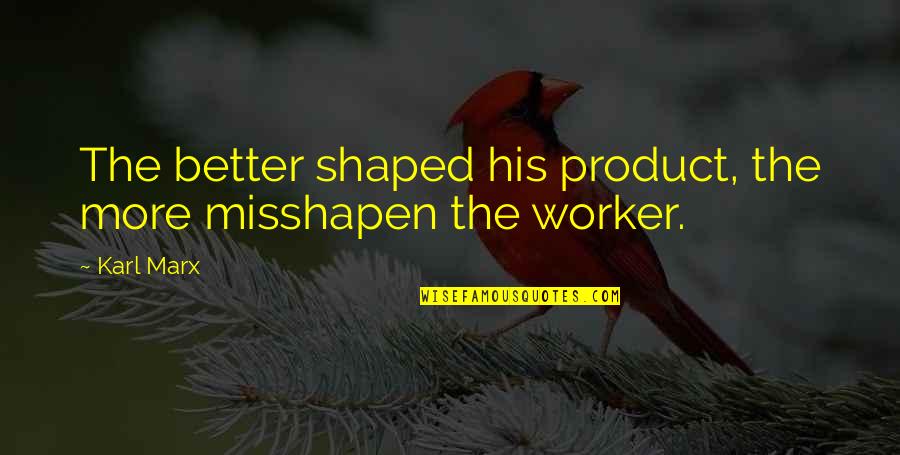 Nik Makino Quotes By Karl Marx: The better shaped his product, the more misshapen