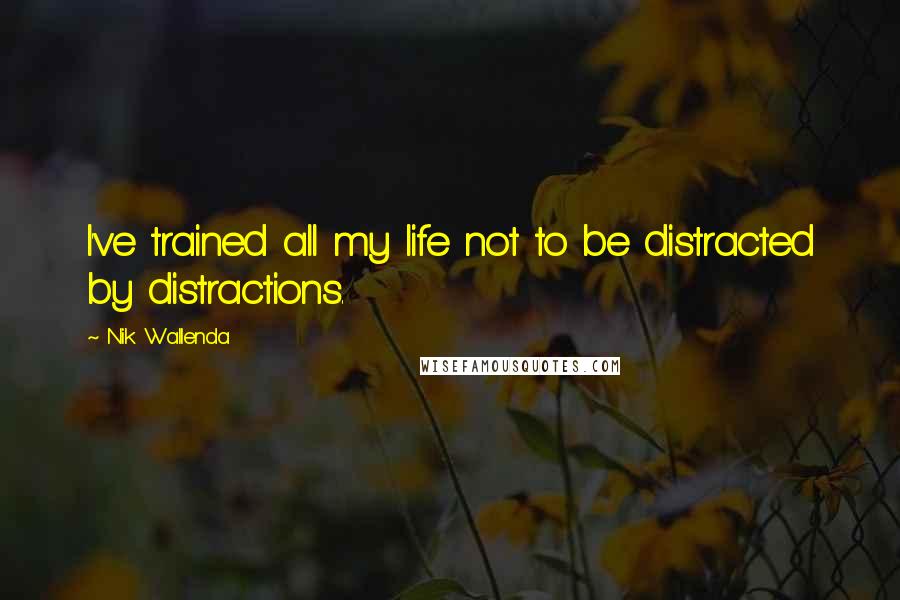 Nik Wallenda quotes: I've trained all my life not to be distracted by distractions.