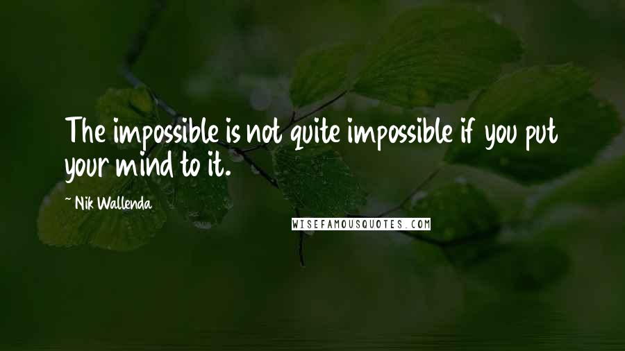 Nik Wallenda quotes: The impossible is not quite impossible if you put your mind to it.