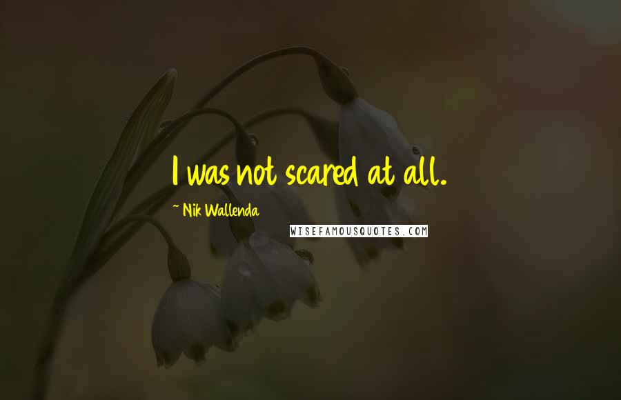 Nik Wallenda quotes: I was not scared at all.
