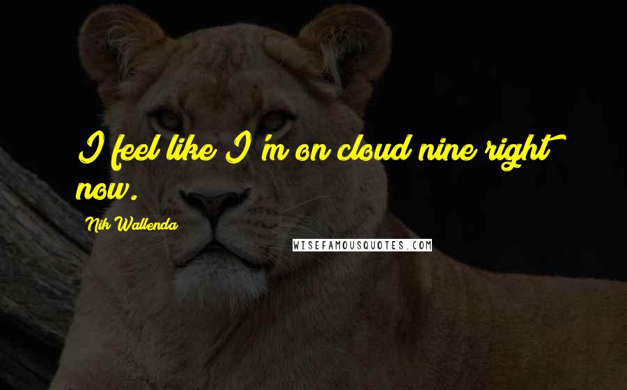 Nik Wallenda quotes: I feel like I'm on cloud nine right now.