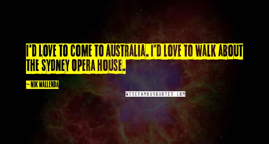 Nik Wallenda quotes: I'd love to come to Australia. I'd love to walk about the Sydney Opera House.