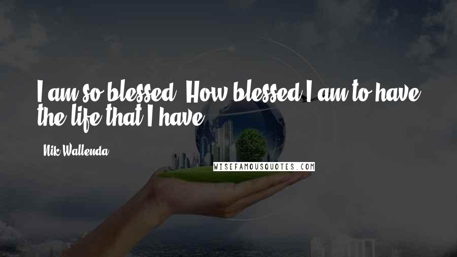 Nik Wallenda quotes: I am so blessed. How blessed I am to have the life that I have.