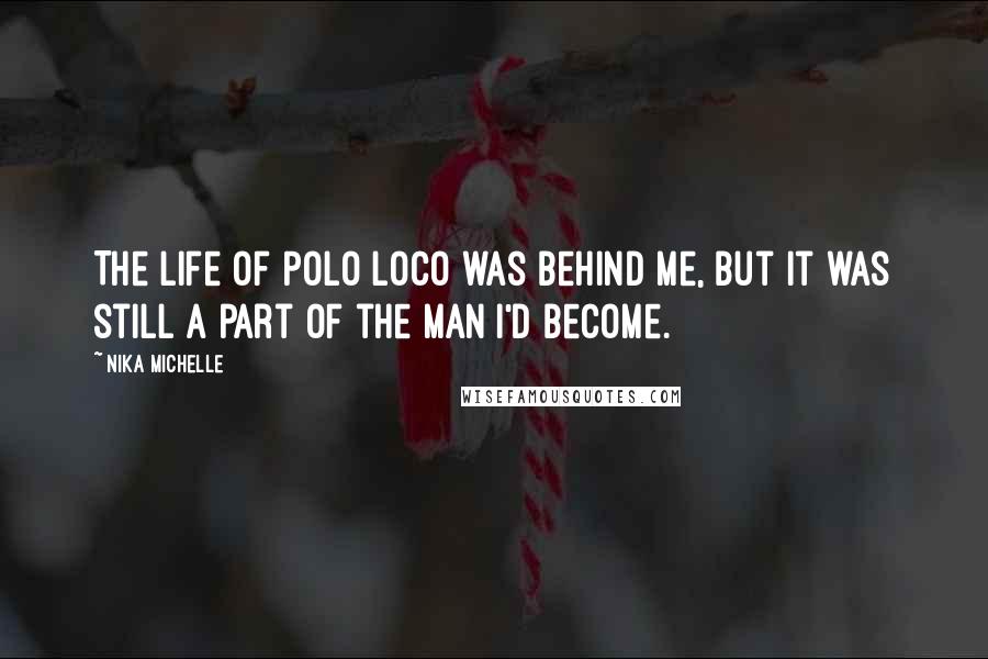 Nika Michelle quotes: The life of Polo Loco was behind me, but it was still a part of the man I'd become.