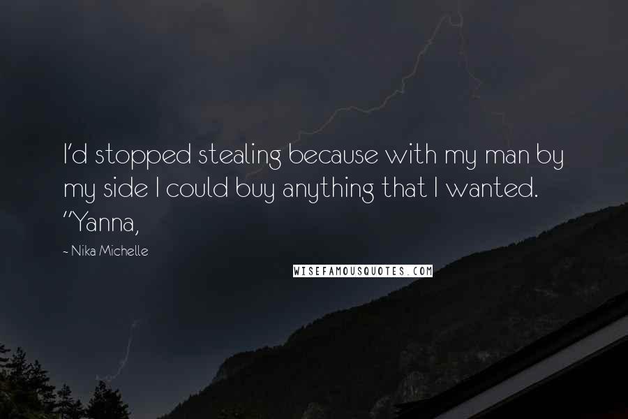 Nika Michelle quotes: I'd stopped stealing because with my man by my side I could buy anything that I wanted. "Yanna,