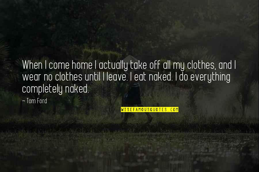 Nikad Nije Quotes By Tom Ford: When I come home I actually take off Nikad Nije Quotes By Tom Ford: When I come home I actually take off