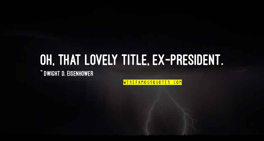 Nikal Quotes By Dwight D. Eisenhower: Oh, that lovely title, ex-president. Nikal Quotes By Dwight D. Eisenhower: Oh, that lovely title, ex-president.