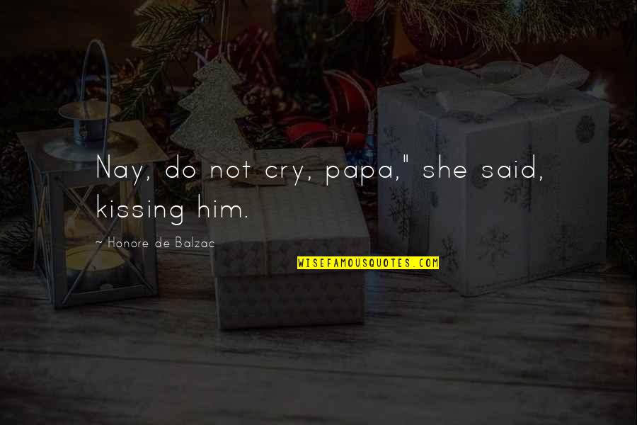 Nikal Quotes By Honore De Balzac: Nay, do not cry, papa," she said, kissing Nikal Quotes By Honore De Balzac: Nay, do not cry, papa," she said, kissing