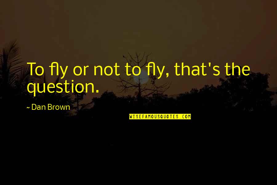 Nikala Quotes By Dan Brown: To fly or not to fly, that's the Nikala Quotes By Dan Brown: To fly or not to fly, that's the