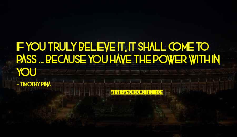 Nikanor Cest Quotes By Timothy Pina: IF you truly believe it, it shall come Nikanor Cest Quotes By Timothy Pina: IF you truly believe it, it shall come