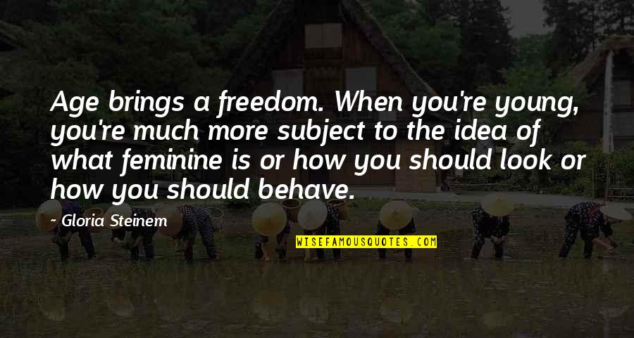 Nikasaur Quotes By Gloria Steinem: Age brings a freedom. When you're young, you're