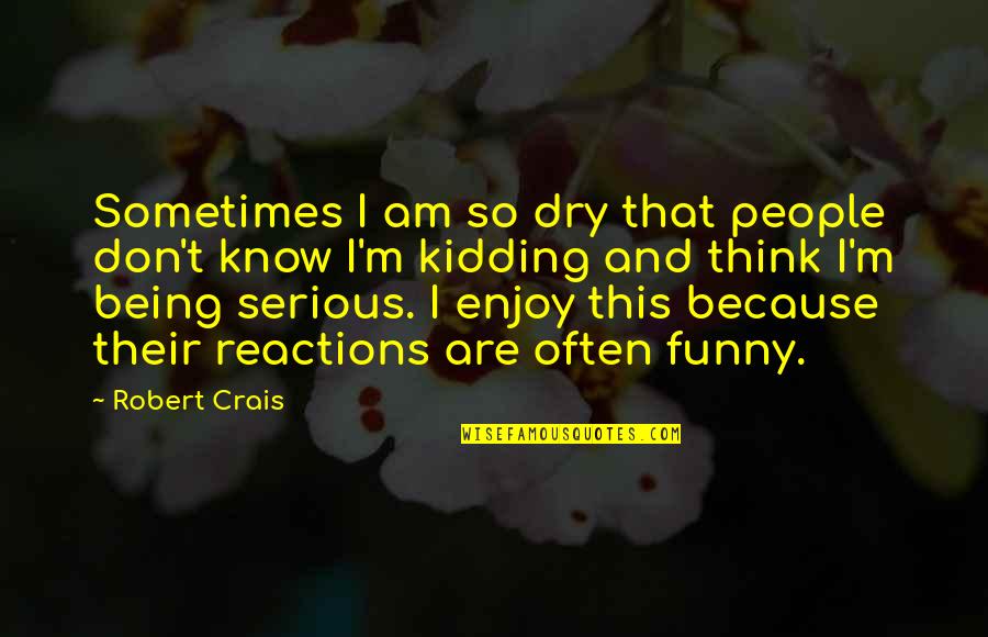 Nikash Quotes By Robert Crais: Sometimes I am so dry that people don't Nikash Quotes By Robert Crais: Sometimes I am so dry that people don't
