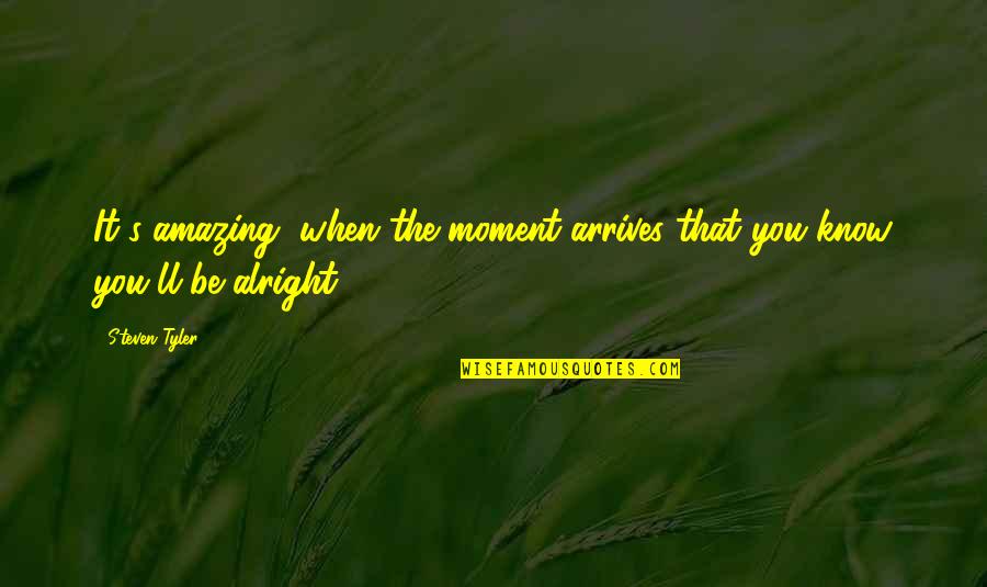 Nikaury Veras Quotes By Steven Tyler: It's amazing, when the moment arrives that you