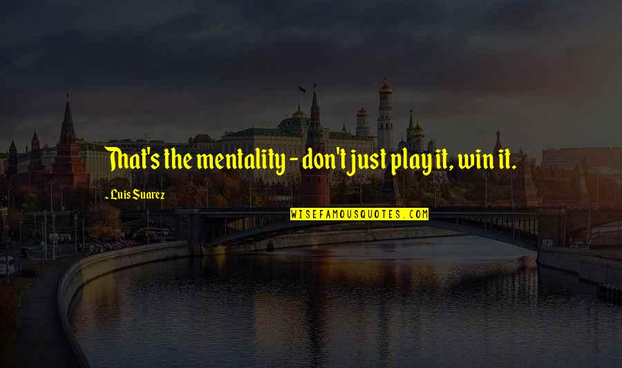 Nikayla Jefferson Quotes By Luis Suarez: That's the mentality - don't just play it, Nikayla Jefferson Quotes By Luis Suarez: That's the mentality - don't just play it,