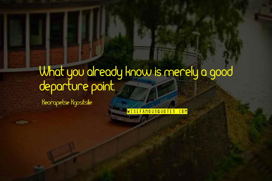 Nikdy Sem Quotes By Keorapetse Kgositsile: What you already know is merely a good