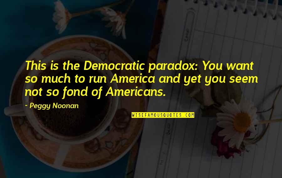 Nikdy Sem Quotes By Peggy Noonan: This is the Democratic paradox: You want so