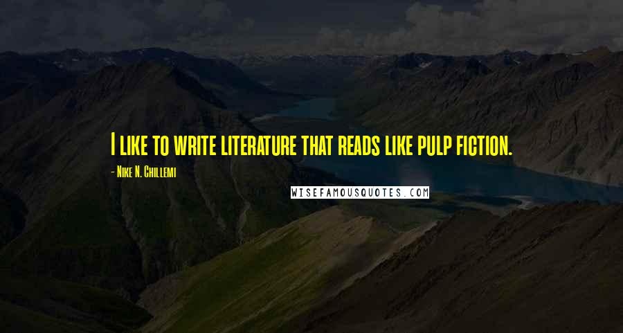 Nike N. Chillemi quotes: I like to write literature that reads like pulp fiction.