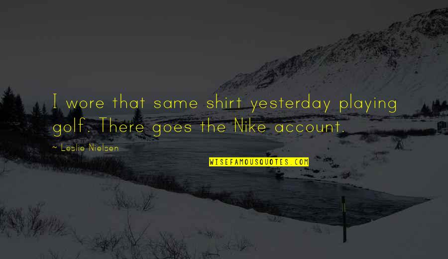 Nike Shirt Quotes By Leslie Nielsen: I wore that same shirt yesterday playing golf.