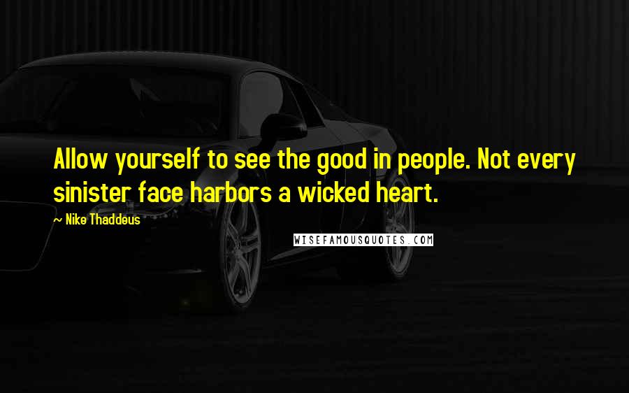 Nike Thaddeus quotes: Allow yourself to see the good in people. Not every sinister face harbors a wicked heart.