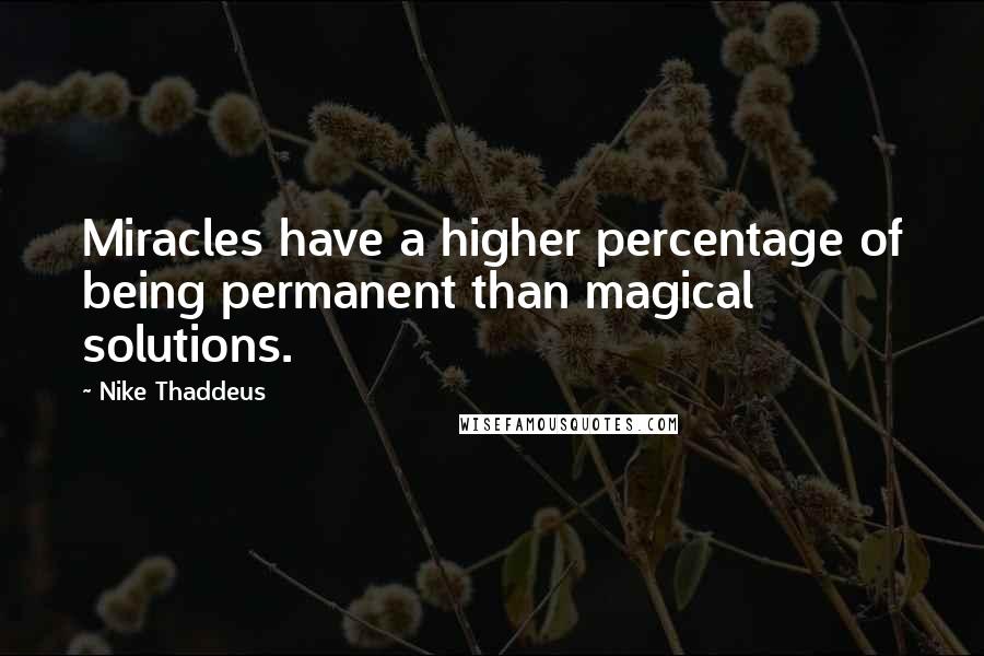 Nike Thaddeus quotes: Miracles have a higher percentage of being permanent than magical solutions.